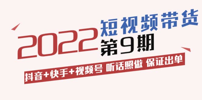 短视频带货第9期：抖音+快手+视频号 听话照做 保证出单（价值3299元)-小小小弦