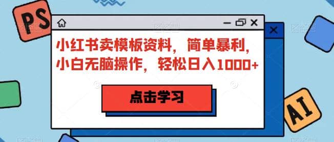 小红书卖模板资料，简单暴利，小白无脑操作，轻松日入1000+【揭秘】-小小小弦