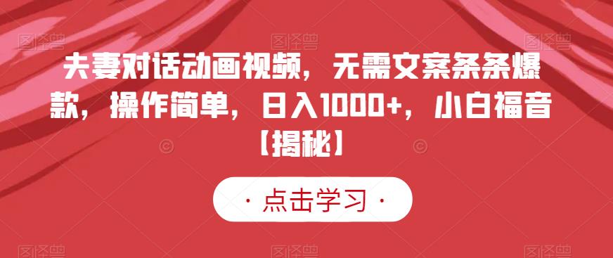 夫妻对话动画视频，无需文案条条爆款，操作简单，日入1000+，小白福音【揭秘】-小小小弦