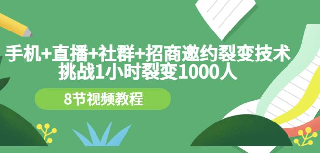 手机+直播+社群+招商邀约裂变技术：挑战1小时裂变1000人（8节视频教程）-小小小弦