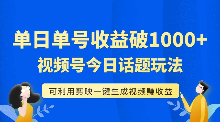 单号单日收益1000+，视频号今日话题玩法，可利用剪映一键生成视频-小小小弦