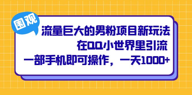 流量巨大的男粉项目新玩法，在QQ小世界里引流 一部手机即可操作，一天1000+-小小小弦