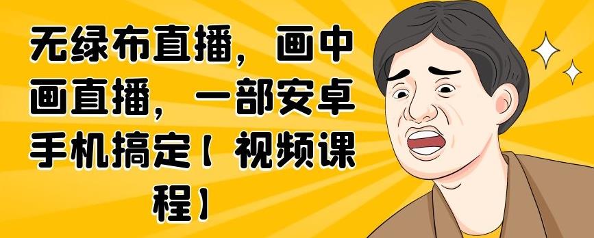 无绿布直播，画中画直播，一部安卓手机搞定【视频课程】-小小小弦