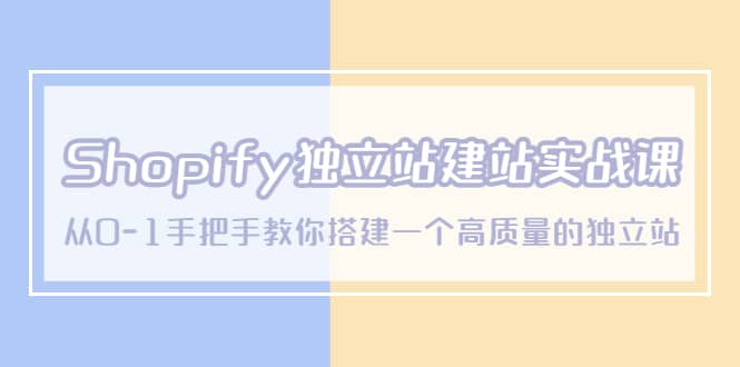 Shopify独立站/建站实战课，从0-1手把手教你搭建一个高质量的独立站-小小小弦