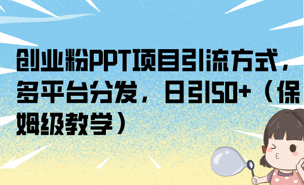 创业粉PPT项目引流方式，多平台分发，日引50+（保姆级教学）-小小小弦