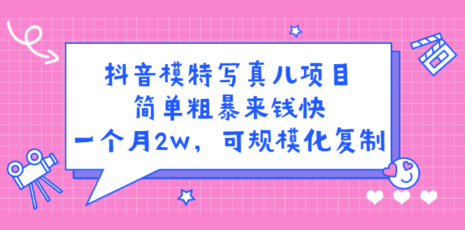 抖音模特写真儿项目，简单粗暴来钱快，一个月2w，可规模化复制（附全套资料）-小小小弦