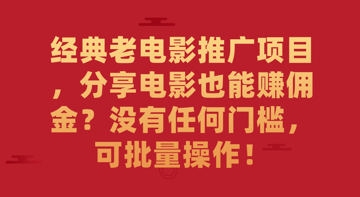 经典老电影推广项目，分享电影也能赚佣金？没有任何门槛，可批量操作！-小小小弦