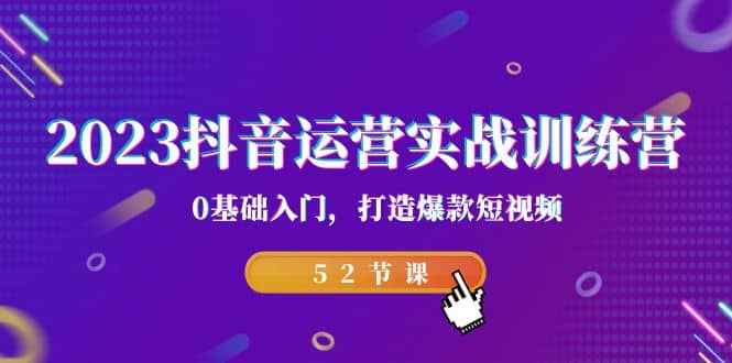 2023抖音运营实战训练营，0基础入门，打造爆款短视频（52节课）-小小小弦