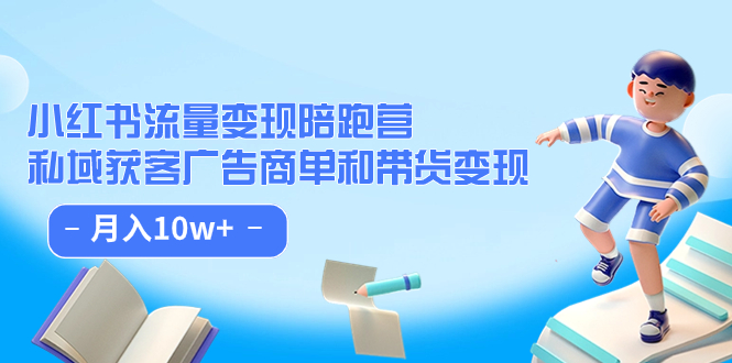 小红书流量·变现陪跑营：私域获客广告商单和带货变现 月入10w+-小小小弦