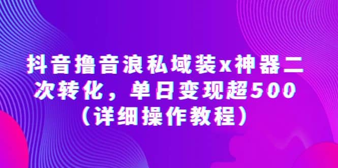 抖音撸音浪私域装x神器二次转化，单日变现超500（详细操作教程）-小小小弦