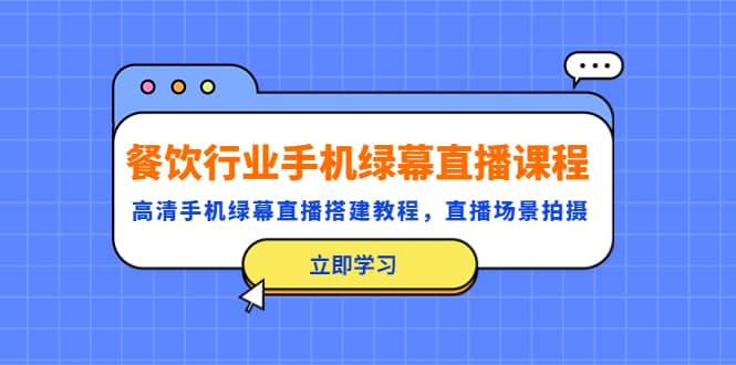 餐饮行业手机绿幕直播课程，高清手机·绿幕直播搭建教程，直播场景拍摄-小小小弦