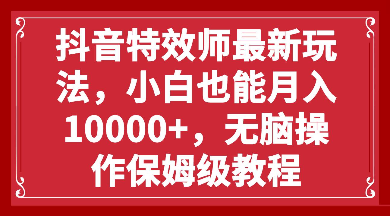 抖音特效师最新玩法，小白也能月入10000+，无脑操作保姆级教程-小小小弦