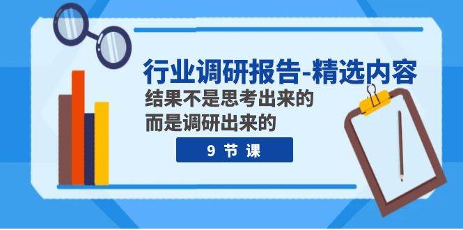 行业调研报告-精选内容：结果不是思考出来的 而是调研出来的（9节课）-小小小弦