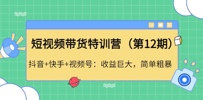 短视频带货特训营（第12期）抖音+快手+视频号-小小小弦