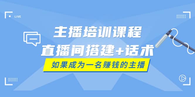 主播培训课程：直播间搭建+话术，如何快速成为一名赚钱的主播-小小小弦