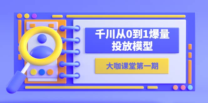 蝉妈妈-大咖课堂第一期，千川从0到1爆量投放模型（23节视频课）-小小小弦