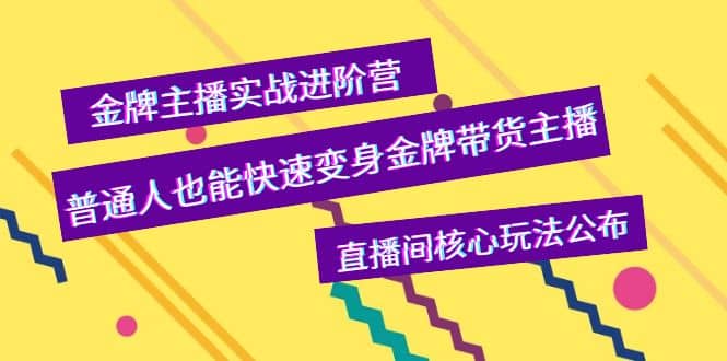 金牌主播实战进阶营，普通人也能快速变身金牌带货主播，直播间核心玩法公布-小小小弦