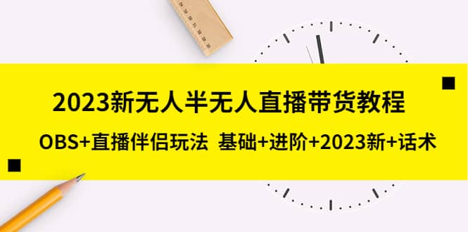 2023新无人半无人直播带货教程，OBS+直播伴侣玩法 基础+进阶+2023新+话术-小小小弦