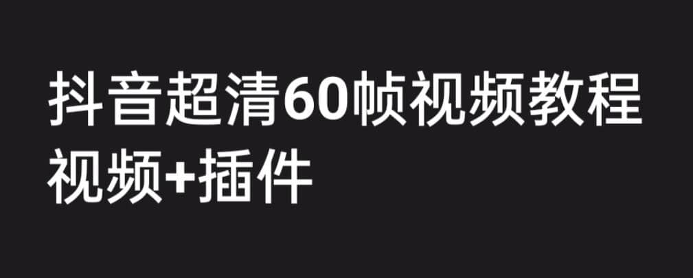 外面收费2300的抖音高清60帧视频教程，学会如何制作视频（教程+插件）-小小小弦