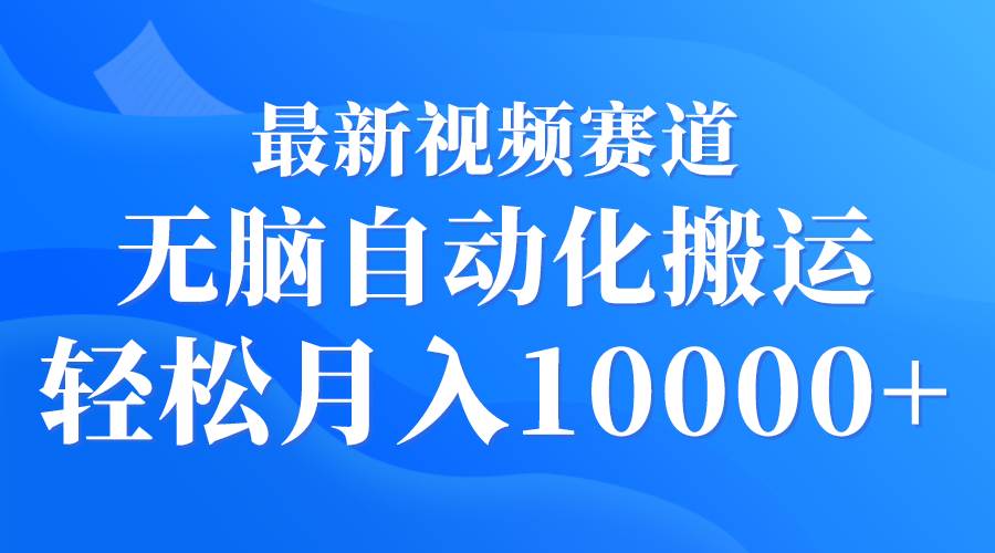 最新视频赛道 无脑自动化搬运 轻松月入10000+-小小小弦