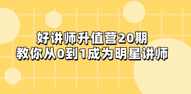 好讲师-升值营-第20期，教你从0到1成为明星讲师-小小小弦