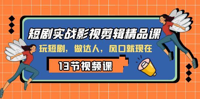 短剧实战影视剪辑精品课，玩短剧，做达人，风口就现在-小小小弦