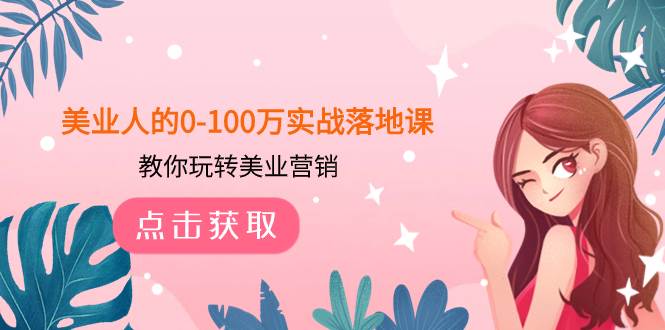 美业人的0-100万实战落地课，教你玩转美业营销（43节课）-小小小弦