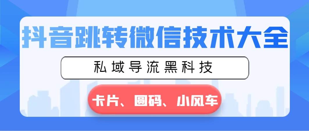 抖音跳转微信技术大全，私域导流黑科技—卡片圆码小风车-小小小弦