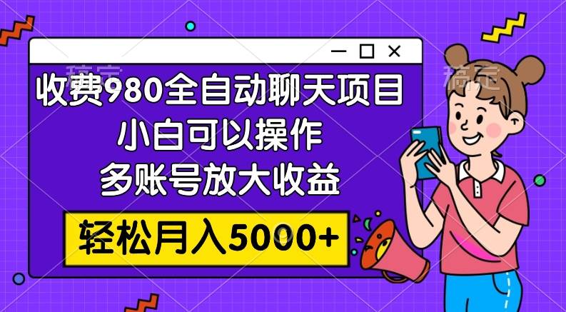 收费980的全自动聊天玩法，小白可以操作，多账号放大收益，轻松月入5000+-小小小弦