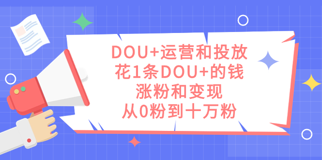 DOU+运营和投放，花1条DOU+的钱，涨粉和变现，从0粉到十万粉-小小小弦