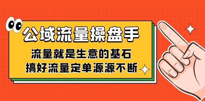 公域流量-操盘手，流量就是生意的基石，搞好流量定单源源不断-小小小弦