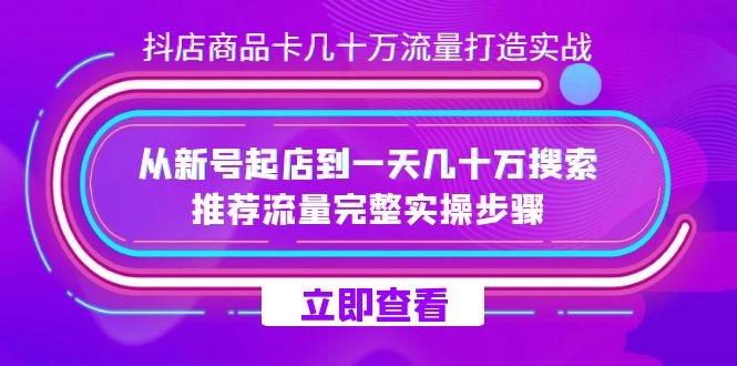 抖店-商品卡几十万流量打造实战，从新号起店到一天几十万搜索、推荐流量…-小小小弦