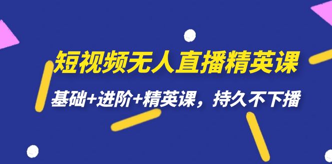 短视频无人直播-精英课，基础+进阶+精英课，持久不下播-小小小弦