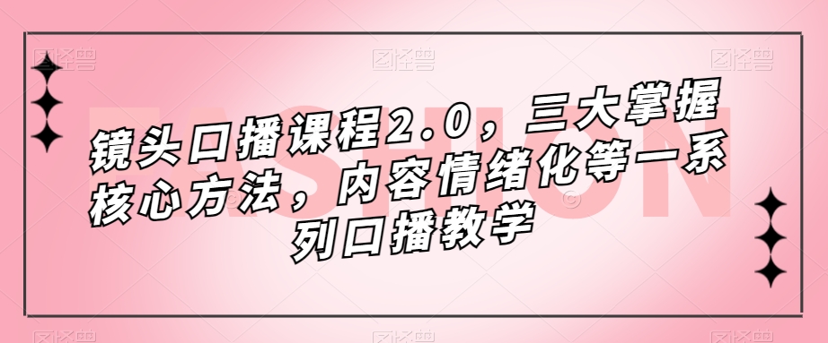 镜头-口播课程2.0，三大掌握核心方法，内容情绪化等一系列口播教学-小小小弦