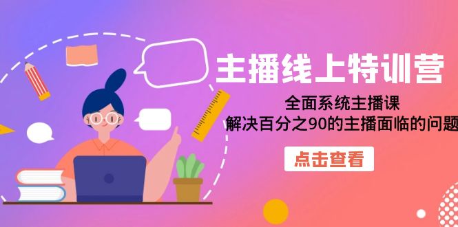 主播线上特训营：全面系统主播课，解决百分之90的主播面临的问题（22节课）-小小小弦