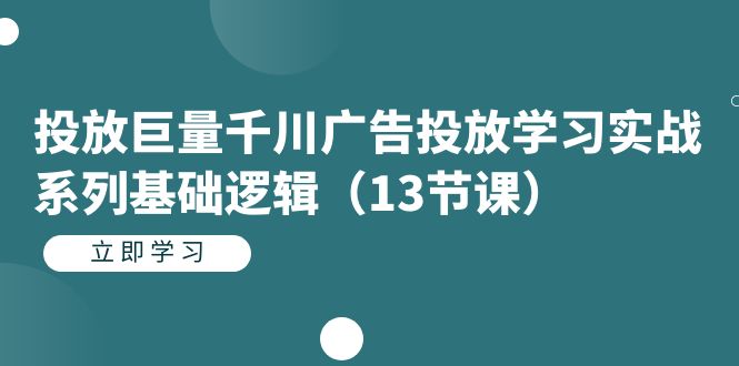 投放巨量千川广告投放学习实战系列基础逻辑（13节课）-小小小弦