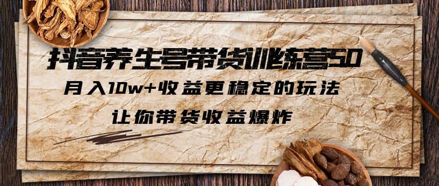 抖音养生号带货·训练营5.0 月入10w+稳定玩法 让你带货收益爆炸(更新)-小小小弦