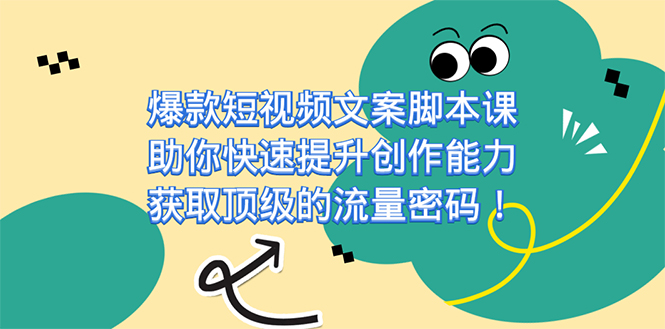 爆款短视频文案课，助你快速提升创作能力，获取顶级的流量密码！-小小小弦