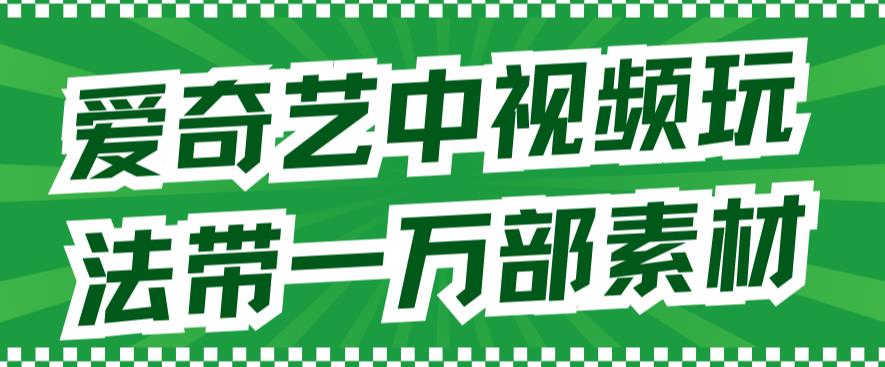 爱奇艺中视频玩法，不用担心版权问题（详情教程+一万部素材）-小小小弦