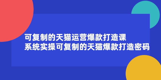 可复制的天猫运营爆款打造课，系统实操可复制的天猫爆款打造密码-小小小弦