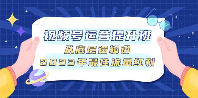 视频号运营提升班，从底层逻辑讲，2023年最佳流量红利-小小小弦