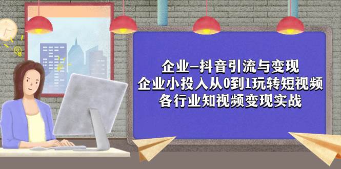 企业-抖音引流与变现：企业小投入从0到1玩转短视频  各行业知视频变现实战-小小小弦