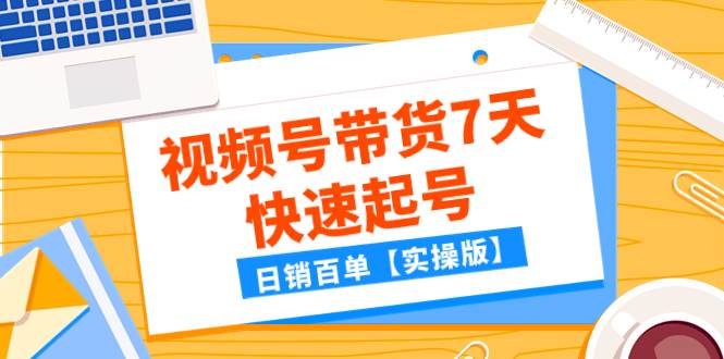 某公众号付费文章：视频号带货7天快速起号，日销百单【实操版】-小小小弦