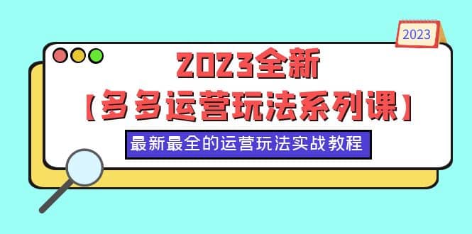 2023全新【多多运营玩法系列课】，最新最全的运营玩法，50节实战教程-小小小弦