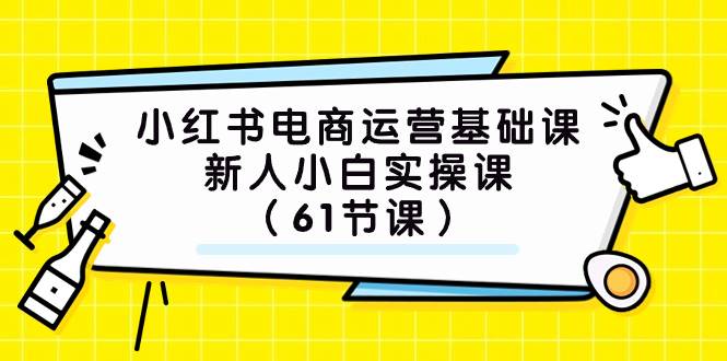 小红书电商运营基础课，新人小白实操课（61节课）-小小小弦