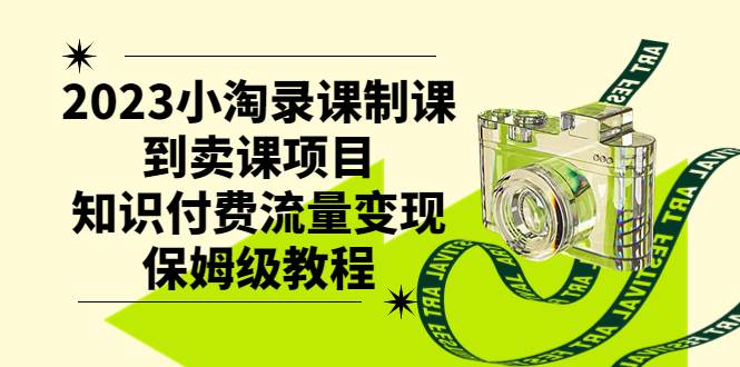 2023小淘录课制课到卖课项目，知识付费流量变现保姆级教程-小小小弦