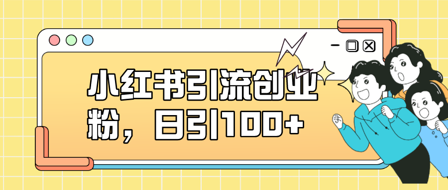 小红书引流创业粉，日引100+，小白可上手，可矩阵操作-小小小弦