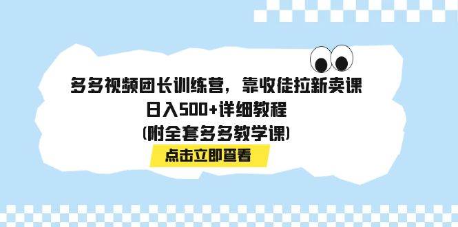 多多视频团长训练营，靠收徒拉新卖课，日入500+详细教程(附全套多多教学课)-小小小弦