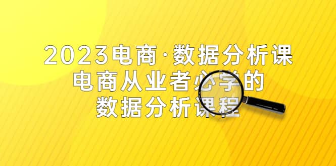 2023电商·数据分析课，电商·从业者必学的数据分析课程（42节课）-小小小弦