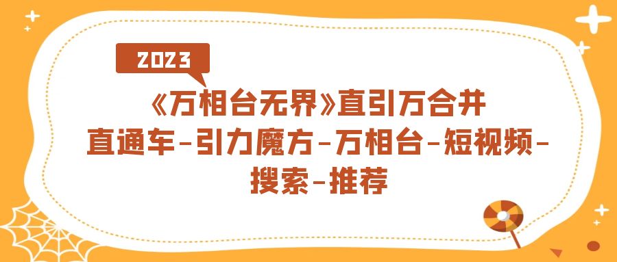 《万相台-无界》直引万合并，直通车-引力魔方-万相台-短视频-搜索-推荐-小小小弦